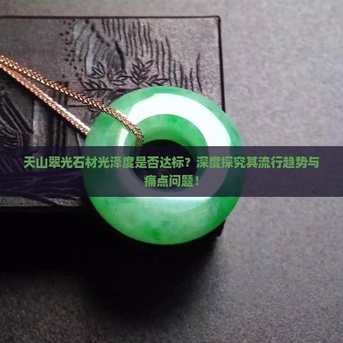 天山翠光石材光泽度是否达标？深度探究其流行趋势与痛点问题！