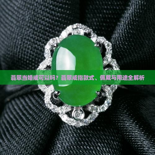 翡翠当婚戒可以吗？翡翠戒指款式、佩戴与用途全解析