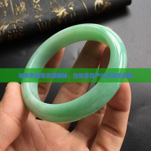 张家界翡翠资源揭秘：当地是否产出高品质翡翠