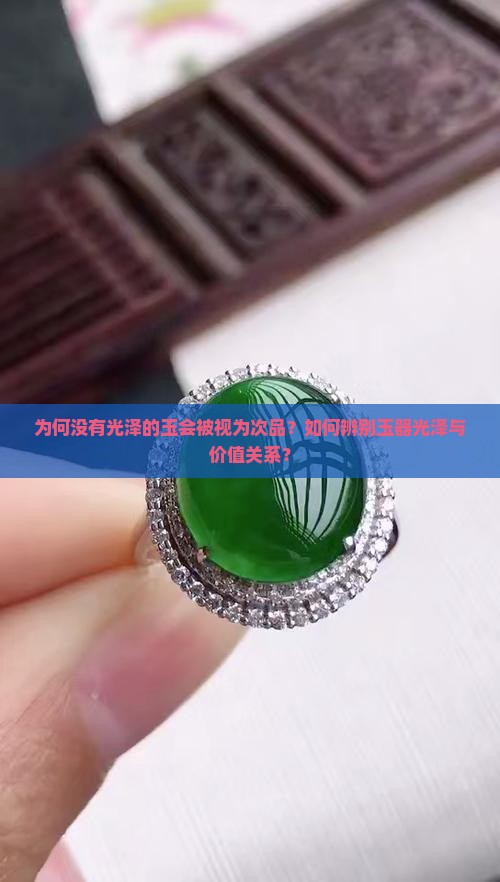 为何没有光泽的玉会被视为次品？如何辨别玉器光泽与价值关系？