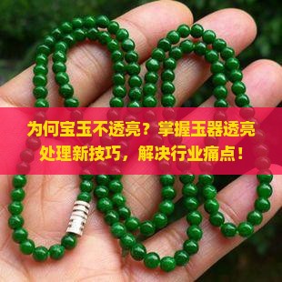 为何宝玉不透亮？掌握玉器透亮处理新技巧，解决行业痛点！
