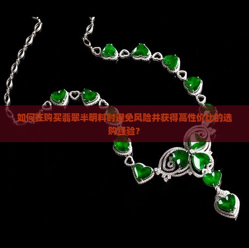 如何在购买翡翠半明料时避免风险并获得高性价比的选购经验? 如何在购买翡翠半明料时避免风险并获得高性价比的选购经验?