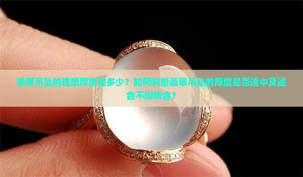 翡翠吊坠的理想厚度是多少？如何判断翡翠吊坠的厚度是否适中及适合不同场合？