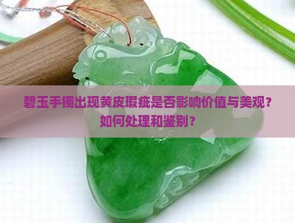 碧玉手镯出现黄皮瑕疵是否影响价值与美观？如何处理和鉴别？