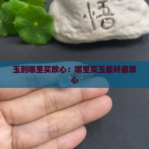 玉到哪里买放心：哪里买玉最好最放心