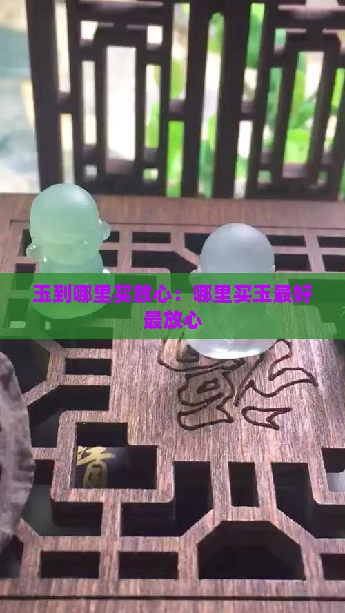 玉到哪里买放心：哪里买玉最好最放心