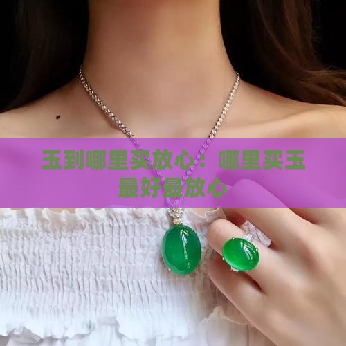 玉到哪里买放心：哪里买玉最好最放心