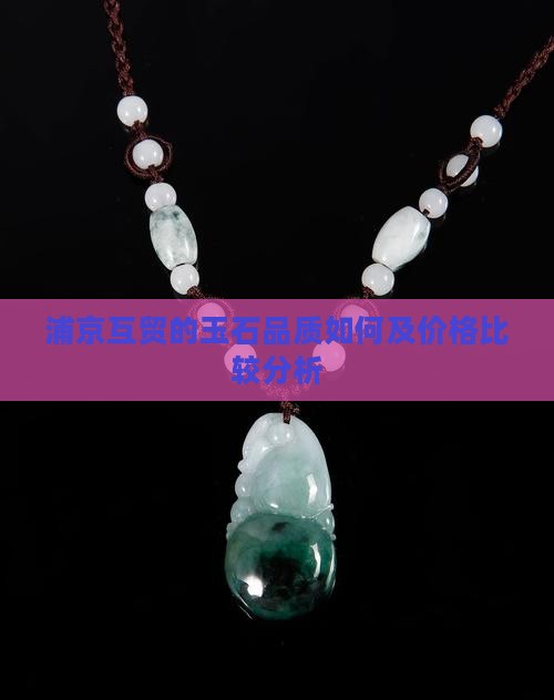 浦京互贸的玉石品质如何及价格比较分析