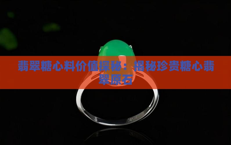 翡翠糖心料价值探秘：揭秘珍贵糖心翡翠原石