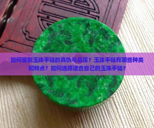 如何鉴别玉珠手链的真伪与品质？玉珠手链有哪些种类和特点？如何选择适合自己的玉珠手链？