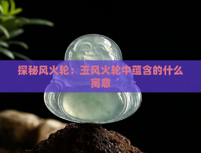探秘风火轮：玉风火轮中蕴含的什么寓意