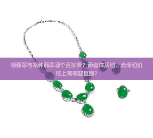 绿翡翠与冰种翡翠哪个更珍贵？两者在质地、光泽和价格上有哪些区别？