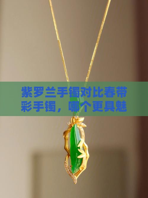 紫罗兰手镯对比春带彩手镯，哪个更具魅力？