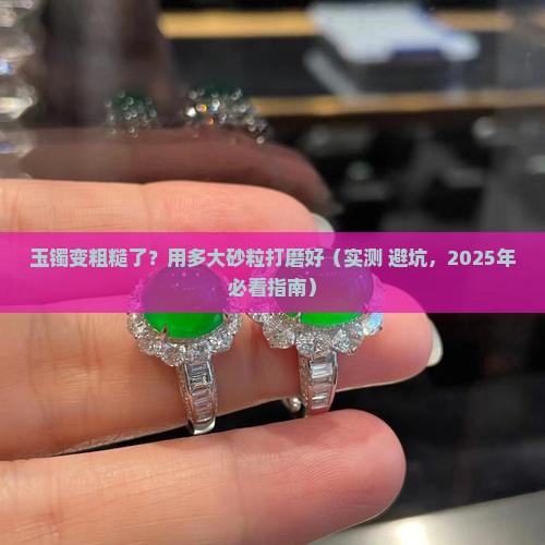 玉镯上的皮粗需要用多大的沙子打磨掉