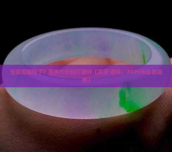 玉镯上的皮粗需要用多大的沙子打磨掉