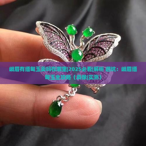 峨眉有缅甸玉卖吗在哪里