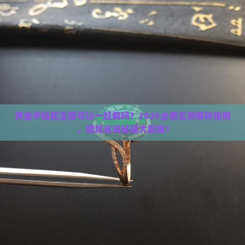 黄金手链和玉镯可以一起戴吗