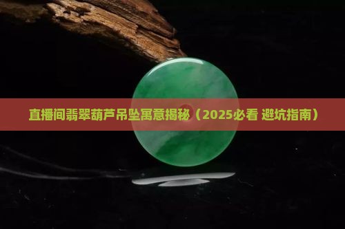 直播间翡翠葫芦吊坠寓意
