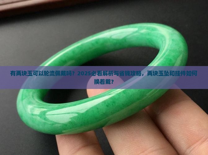 有两块玉可以轮流佩戴吗 有两块玉可以轮流佩戴吗