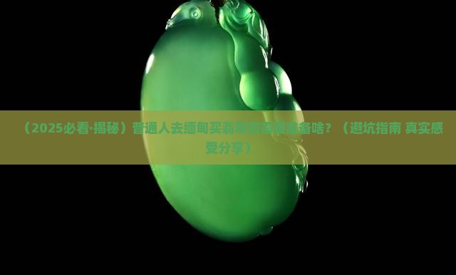 去缅甸翡翠购买需要什么