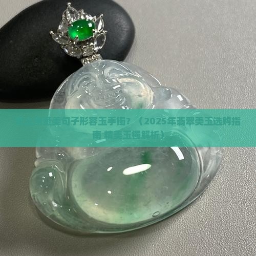 怎么夸玉镯好