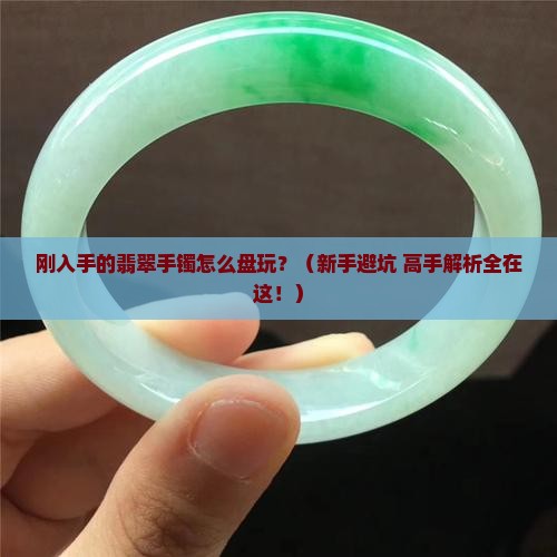刚买的翡翠手镯怎么盘玩