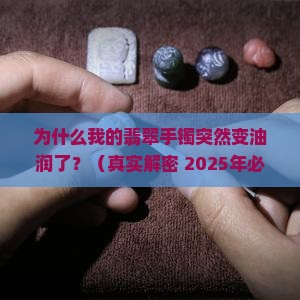 翡翠手镯变油润了怎么回事