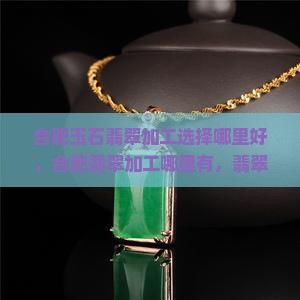 合肥玉石翡翠加工选择哪里好