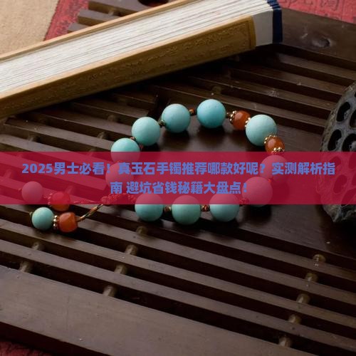 真玉石手镯推荐哪款好呢男