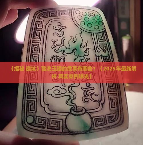 酸洗的玉镯有什么危害
