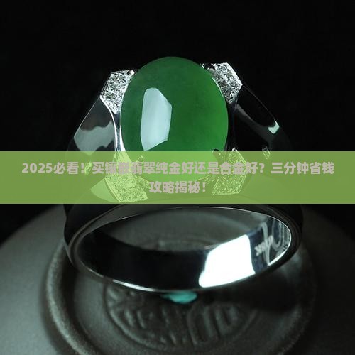 镶嵌翡翠纯金好还是合金好