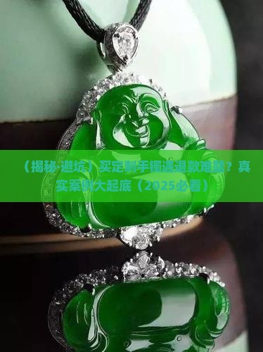 买卖翡翠定制手镯退款困难怎么办