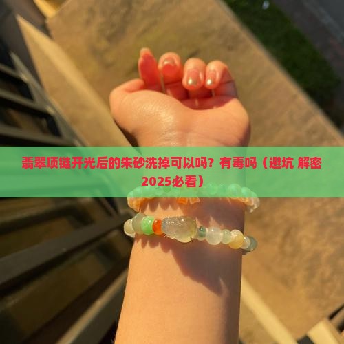 翡翠项链开光后的朱砂洗掉可以吗有毒吗