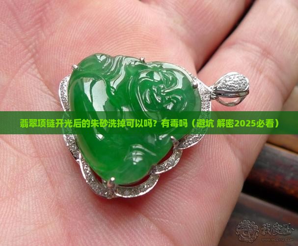 翡翠项链开光后的朱砂洗掉可以吗有毒吗