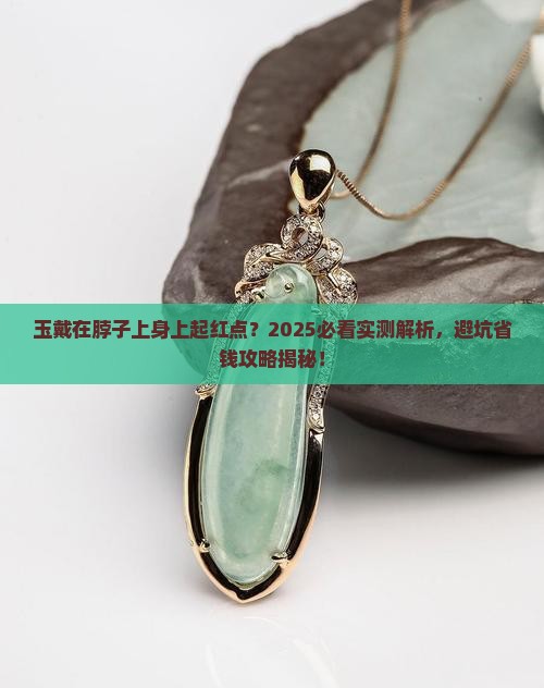 玉戴在脖子上身上起红点正常吗 玉戴在脖子上身上起红点正常吗