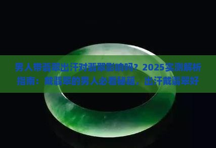 男人带翡翠出汗对翡翠影响吗