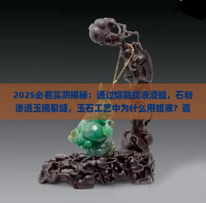蜡液舔加玉石粉能渗透玉镯裂缝吗为什么