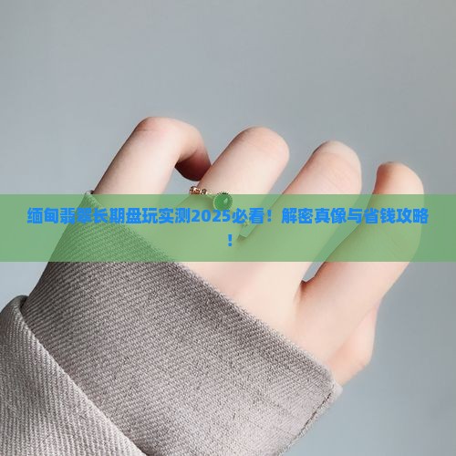 缅甸翡翠能长期盘玩吗