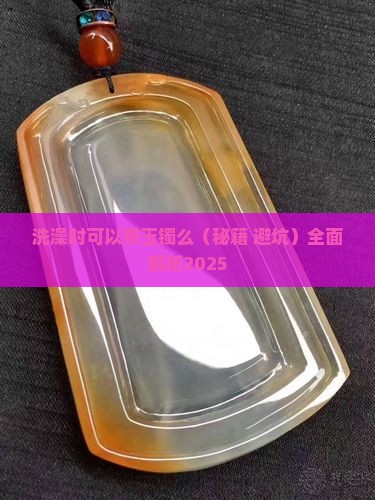 洗澡时可以带玉镯么