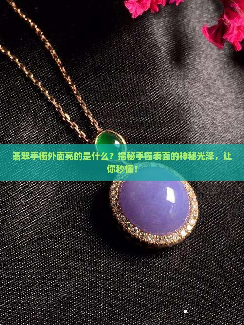 翡翠手镯外面亮的是什么