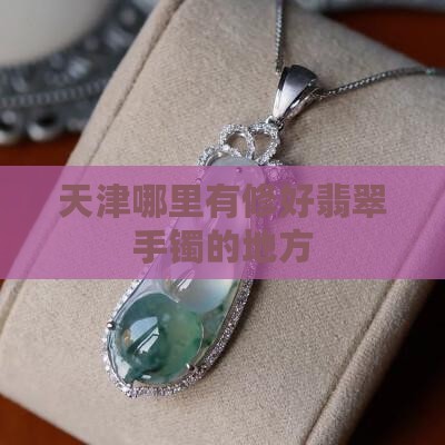 天津哪里有修好翡翠手镯的地方