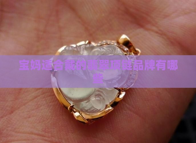 宝妈适合戴的翡翠项链品牌有哪些