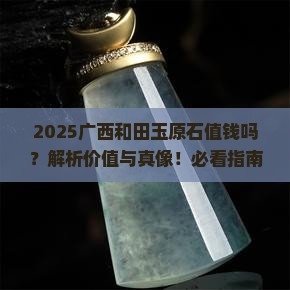 广西和田玉原石值钱吗