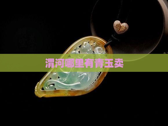 渭河哪里有青玉