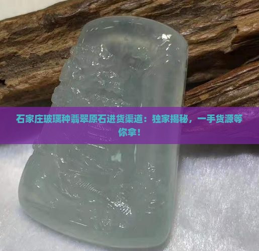 石家庄玻璃种翡翠原石进货渠道
