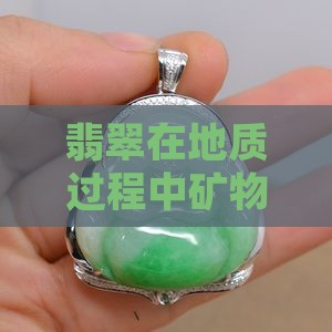翡翠在地质过程中矿物主要由什么组成