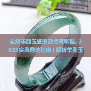 素烧羊脂玉瓷的缺点有哪些