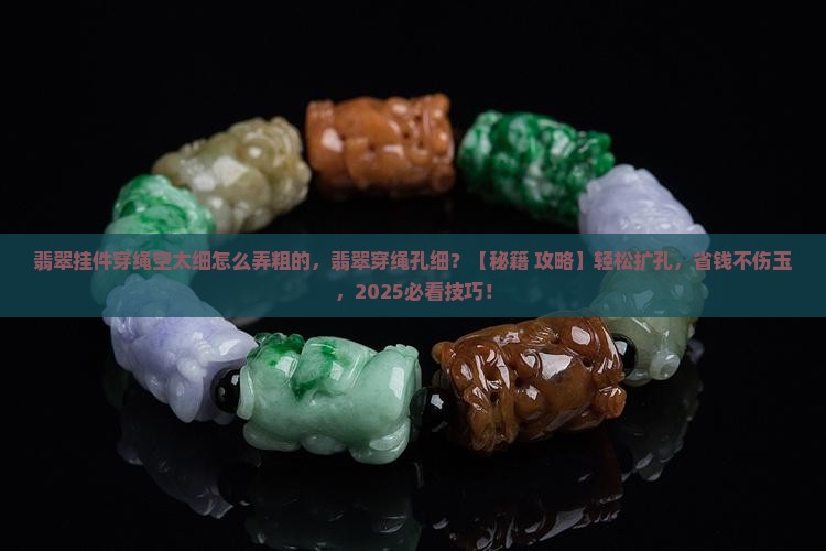 翡翠挂件穿绳空太细怎么弄粗的 翡翠挂件穿绳空太细怎么弄粗的