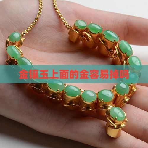 金镶玉上面的金容易掉不