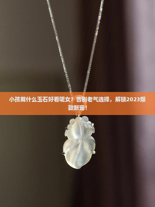 小孩戴什么玉石好看呢女